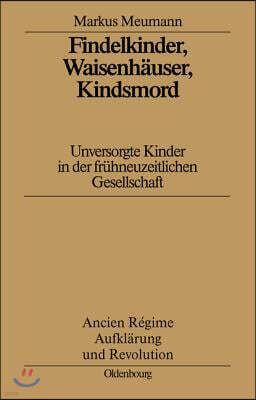 Findelkinder, Waisenhauser, Kindsmord in Der Fruhen Neuzeit: Unversorgte Kinder in Der Fruhneuzeitlichen Gesellschaft