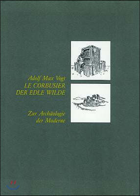 Le Corbusier, Der Edle Wilde: Zur Arch?ologie Der Moderne