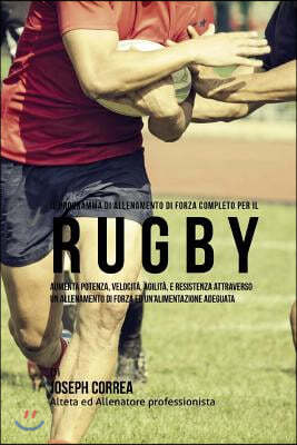 Il Programma Di Allenamento Di Forza Completo Per Il Rugby: Aumenta Potenza, Velocita, Agilita, E Resistenza Attraverso Un Allenamento Di Forza Ed Un'