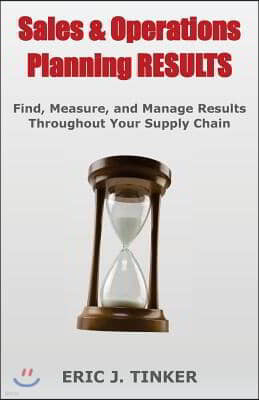 Sales & Operations Planning RESULTS: Find, Measure, and Manage Results Throughout Your Supply Chain