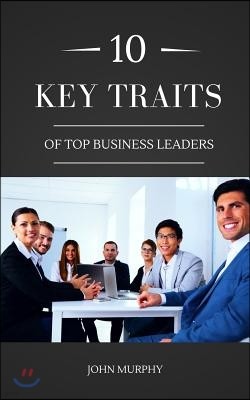 10 Key Traits Of Top Business Leaders