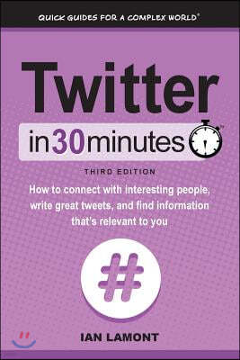 Twitter In 30 Minutes (3rd Edition): How to connect with interesting people, write great tweets, and find information that's relevant to you