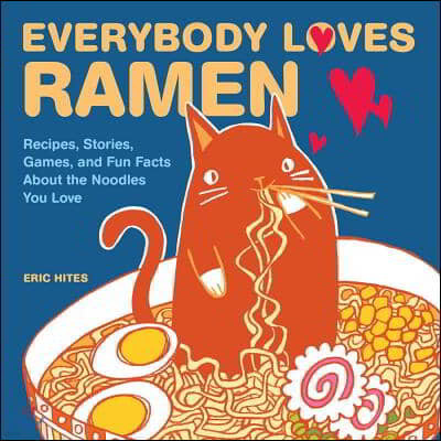 Everybody Loves Ramen: Recipes, Stories, Games, and Fun Facts about the Noodles You Love