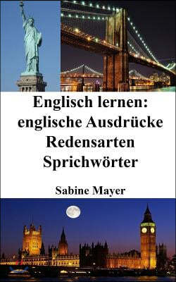 Englisch Lernen: Englische Ausdr?cke - Redensarten - Sprichw?rter