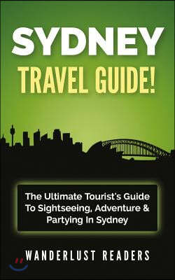 Sydney Travel Guide: The Ultimate Tourist's Guide to Sightseeing, Adventure & Partying in Sydney