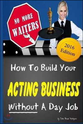 No More Waiters: How To Build Your Acting Business WITHOUT A Day Job