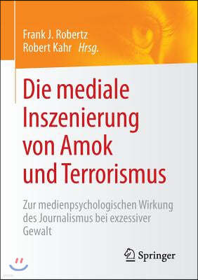 Die Mediale Inszenierung Von Amok Und Terrorismus: Zur Medienpsychologischen Wirkung Des Journalismus Bei Exzessiver Gewalt