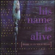 His Name Is Alive - Home Is In Your Head