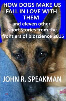 how dogs make us fall in love with them: and 11 other short stories from the frontiers of bioscience 2015