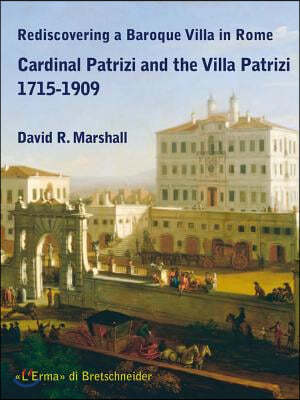 Rediscovering a Baroque Villa in Rome: Cardinal Patrizi and the Villa Patrizi 1715-1909
