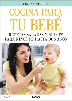 Cocina Para Tu Bebe: Recetas Saladas Y Dulces Para Ninos de Hasta DOS Anos