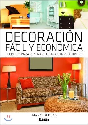 Decoracion Facil y Economica: Secretos Para Renovar Tu Casa Con Poco Dinero