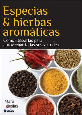 Especias & Hierbas Aromaticas: Como Utilizarlas Para Aprovechar Todas Sus Virtudes