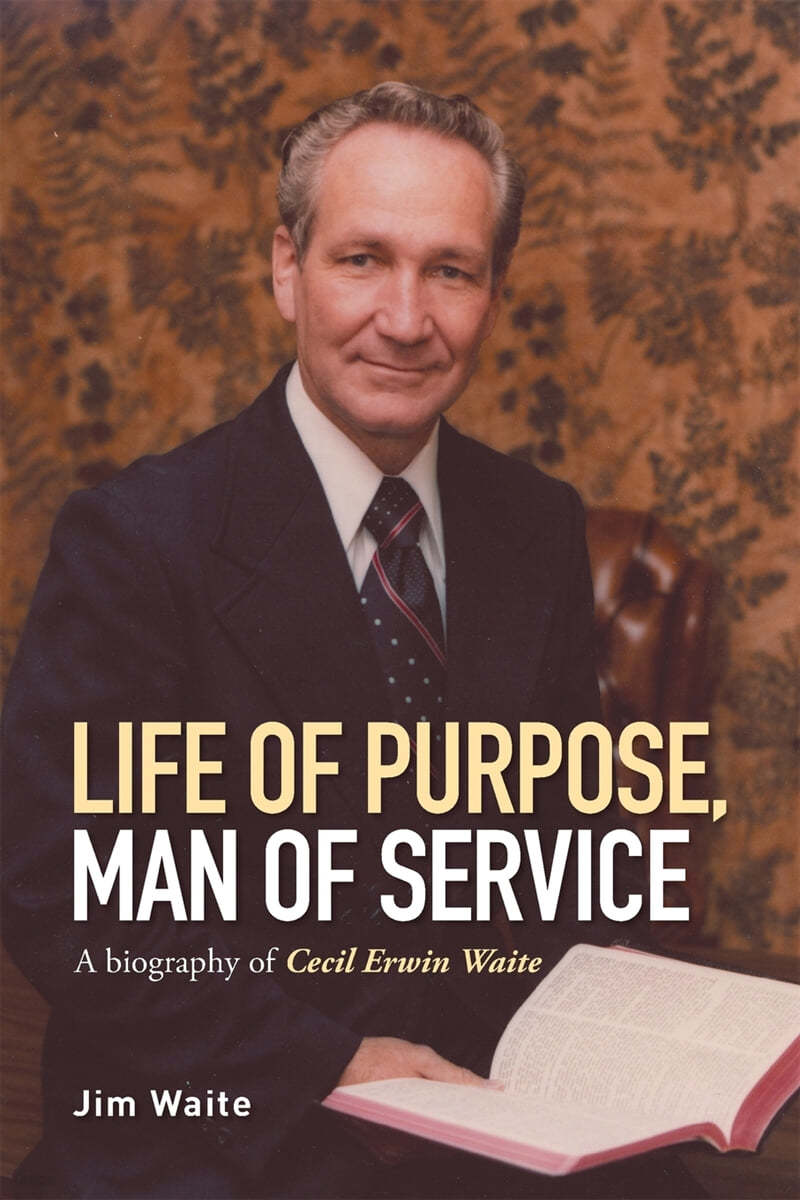 Life of purpose, Man of Service: A biography of Cecil Erwin Waite