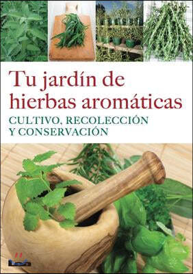 Tu Jardin de Hierbas Aromaticas: Cultivo, Recoleccion Y Conservacion