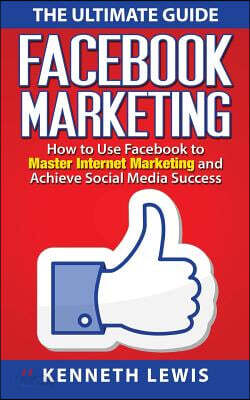 Facebook Marketing: How to Use Facebook to Master Internet Marketing and Achieve: *FREE BONUS of 'SEO 2016' Included!*