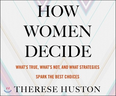 How Women Decide: What's True, What's Not, and What Strategies Spark the Best Choices