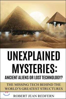 Unexplained Mysteries: Ancient Aliens Or Lost Technology?: The Missing Tech Behind The World's Greatest Structures