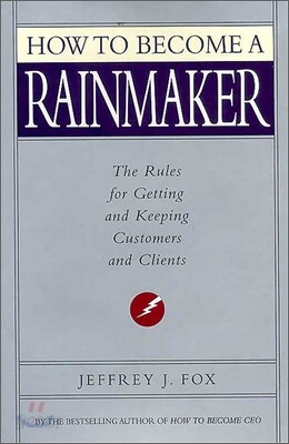 How to Become a Rainmaker: The Rules for Getting and Keeping Customers and Clients