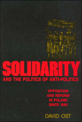 Solidarity and the Politics of Anti-Politics: Opposition and Reform in Poland Since 1968