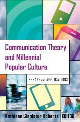 Communication Theory and Millennial Popular Culture: Essays and Applications