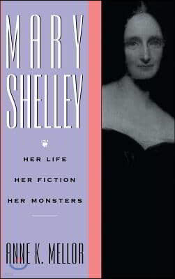 Mary Shelley: Her Life, Her Fiction, Her Monsters