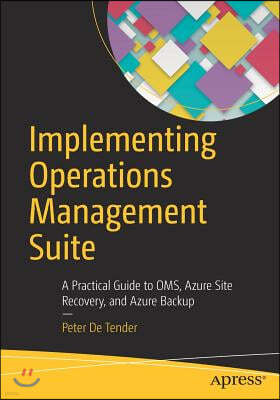 Implementing Operations Management Suite: A Practical Guide to Oms, Azure Site Recovery, and Azure Backup