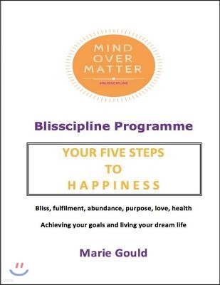 Mind Over Matter - Blisscipline Programme: Your Five Steps to Happiness
