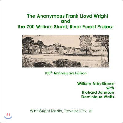 The Anonymous Frank Lloyd Wright and the 700 William Street, River Forest Projec: 100th Anniversary Edition