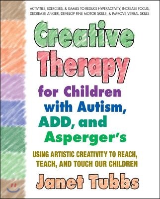 Creative Therapy for Children with Autism, Add, and Asperger's: Using Artistic Creativity to Reach, Teach, and Touch Our Children