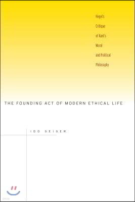 The Founding Act of Modern Ethical Life: Hegel's Critique of Kant's Moral and Political Philosophy