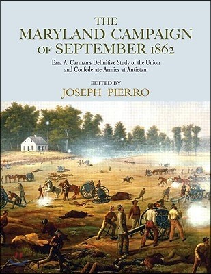 The Maryland Campaign of September 1862: Ezra A. Carman's Definitive Study of the Union and Confederate Armies at Antietam