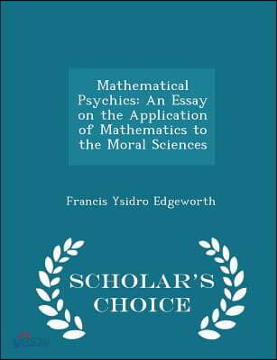 Mathematical Psychics: An Essay on the Application of Mathematics to the Moral Sciences - Scholar's Choice Edition