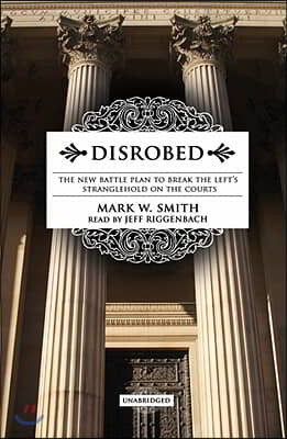 Disrobed: The New Battle Plan to Break the Left's Stranglehold on the Courts