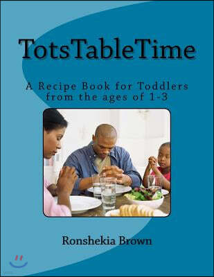 TotsTableTime: A Recipe Book for Toddlers from the ages 1-3