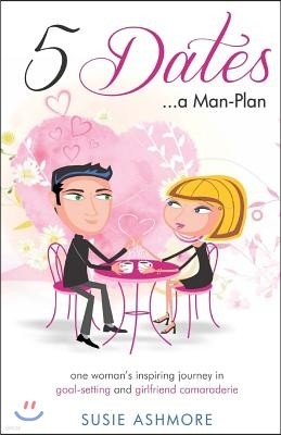 5 Dates...a Man-Plan: one woman's inspiring journey in goal-setting & girlfriend camaraderie