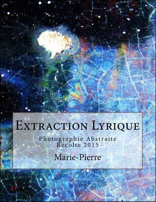 Extraction Lyrique: Photographie Abstraite Recolte 2015