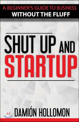 Shut Up and Startup: A Beginners Guide to Business Without the Fluff.