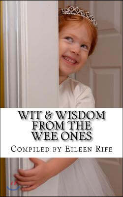 Wit & Wisdom from the Wee Ones: A whimsical collection of endearing quips & quotes