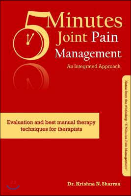 5 Minutes Joint Pain Management: An Integrated Approach: Evaluation and best manual therapy techniques for therapists