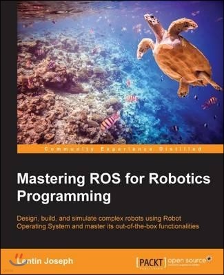 Mastering ROS for Robotics Programming: Design, build, and simulate complex robots using the Robot Operating System