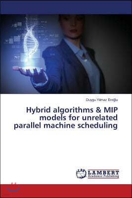 Hybrid algorithms & MIP models for unrelated parallel machine scheduling