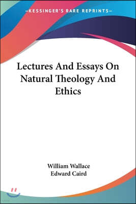 Lectures And Essays On Natural Theology And Ethics