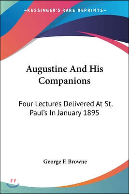 Augustine And His Companions: Four Lectures Delivered At St. Paul's In January 1895