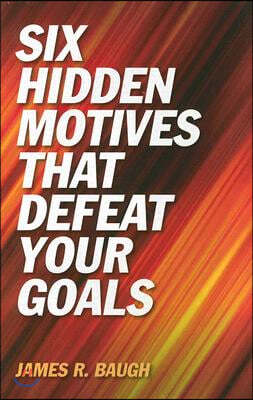 Six Hidden Motives That Defeat Your Goals