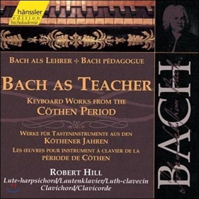 Robert Hill 교사로서 바흐 - 쾨텐 시절의 건반악기 작품집 (Bach As Teacher - Keyboard Works from the Cothen Period)