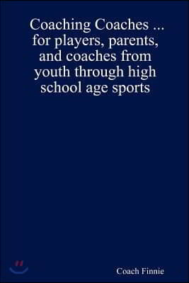 Coaching Coaches ... for players, parents, and coaches from youth through high school age sports