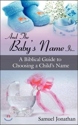 And the Baby's Name Is...: A Biblical Guide to Choosing a Child's Name