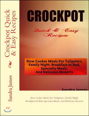 Crockpot Quick & Easy Recipes: Slow Cooker Meals For Tailgaters, Family Night, Breakfast-In-Bed, Specialty Meals, And Delicious Desserts