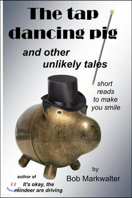 The Tap Dancing Pig: and other unlikely tales